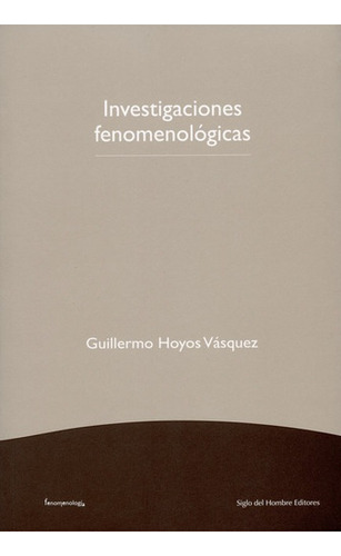 Investigaciones Fenomenologicas, De Hoyos Vásquez, Guillermo. Editorial Siglo Del Hombre, Tapa Blanda, Edición 1 En Español, 2012