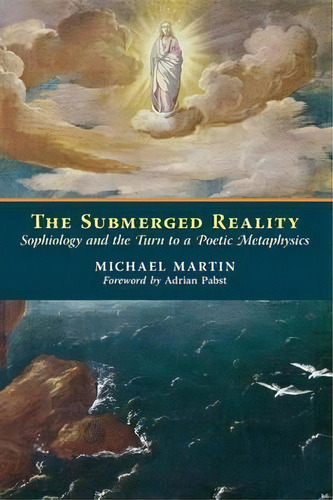 The Submerged Reality : Sophiology And The Turn To A Poetic Metaphysics, De Michael Martin. Editorial Angelico Press, Tapa Blanda En Inglés