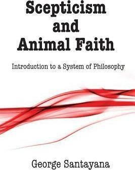 Scepticism And Animal Faith - Professor George Santayana