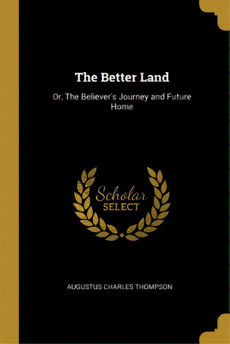 The Better Land: Or, The Believer's Journey And Future Home, De Thompson, Augustus Charles. Editorial Wentworth Pr, Tapa Blanda En Inglés