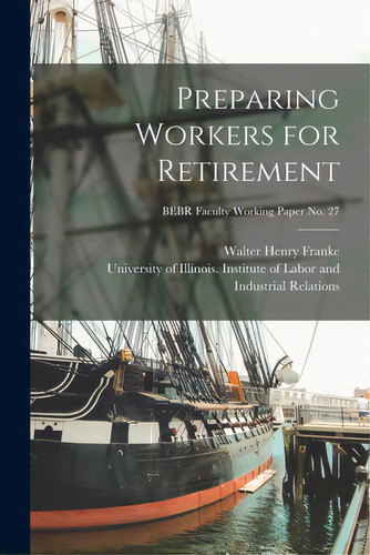 Preparing Workers For Retirement; Bebr Faculty Working Paper No. 27, De Franke, Walter Henry 1928-. Editorial Hassell Street Pr, Tapa Blanda En Inglés