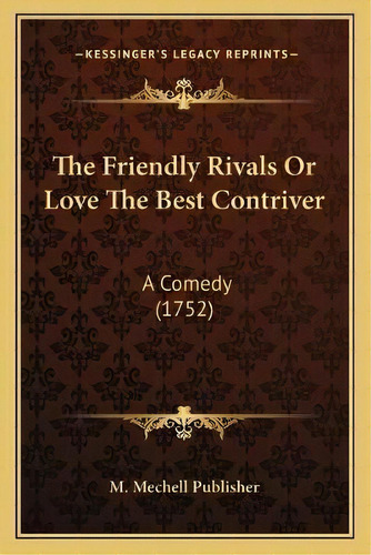 The Friendly Rivals Or Love The Best Contriver : A Comedy (1752), De M Mechell Publisher. Editorial Kessinger Publishing, Tapa Blanda En Inglés