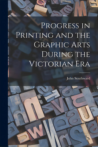 Progress In Printing And The Graphic Arts During The Victorian Era, De Southward, John 1840-1902. Editorial Legare Street Pr, Tapa Blanda En Inglés
