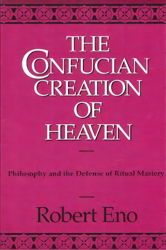 Confucian Creation Of Heaven, The : Philosophy And The Defense Of Ritual Mastery, De Robert Eno. Editorial State University Of New York Press, Tapa Blanda En Inglés