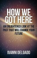 Libro How We Got Here : An Enlightened Look At The Past T...