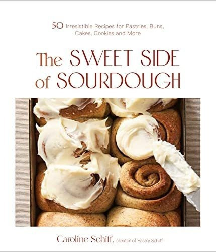 The Sweet Side Of Sourdough 50 Irresistible Recipes., De Schiff, Carol. Editorial Page Street Publishing En Inglés