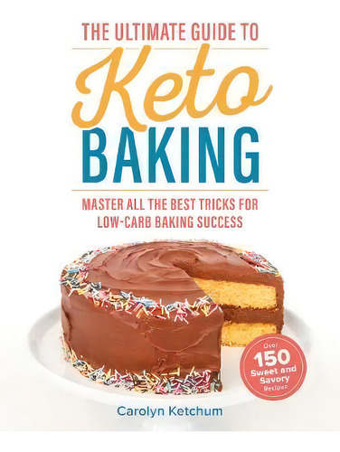 The Ultimate Guide To Keto Baking : Master All The Best Tricks For Low-carb Baking Success, De Carolyn Ketchum., Vol. 1. Editorial Simon & Schuster, Tapa Blanda En Inglés