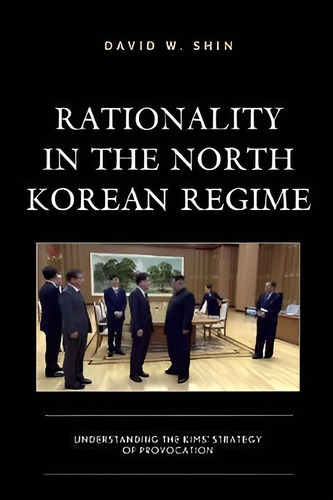 Rationality in the North Korean Regime : Understanding the, de David W. Shin. Editorial Lexington Books en inglés