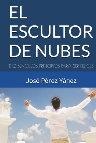 El Escultor De Nubes: Diez Sencillos Principios Para Ser Fel