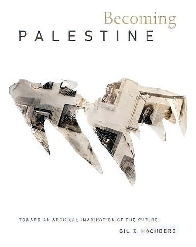Becoming Palestine : Toward An Archival Imagination Of The Future, De Gil Z. Hochberg., Vol. 1. Editorial Duke University Press, Tapa Blanda En Inglés