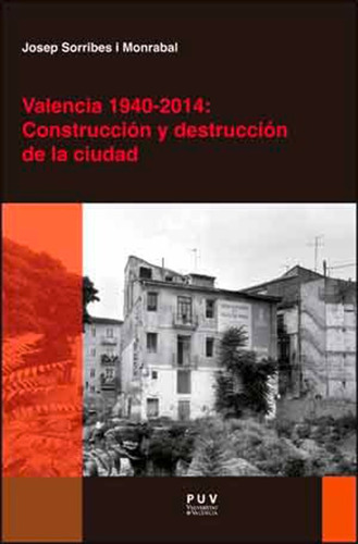 Valencia 1940-2014: Construcción Y Destrucción De La Ciud...