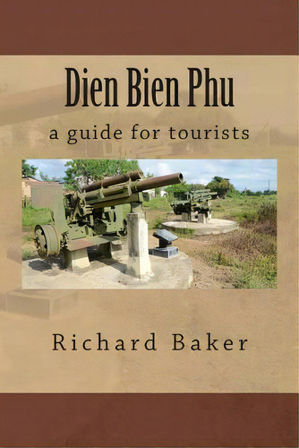 Dien Bien Phu : A Guide For Tourists, De Richard Baker. Editorial Createspace Independent Publishing Platform, Tapa Blanda En Inglés, 2012