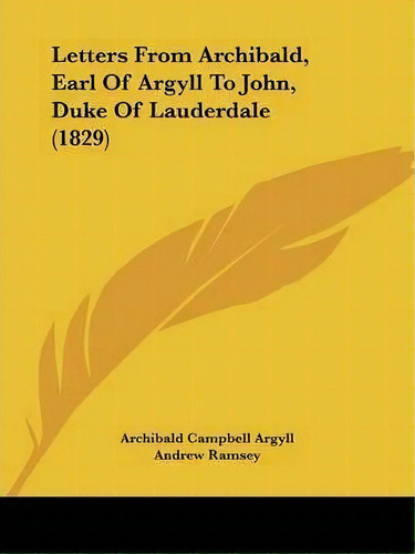 Letters From Archibald, Earl Of Argyll To John, Duke Of Lauderdale (1829), De Archibald Campbell Argyll. Editorial Kessinger Publishing Co, Tapa Blanda En Inglés