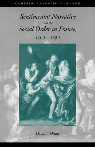 Cambridge Studies In French: Sentimental Narrative And The Social Order In France, 1760-1820 Seri..., De David J. Denby. Editorial Cambridge University Press, Tapa Blanda En Inglés