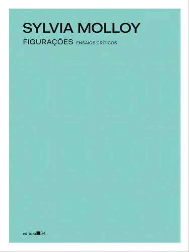 Figurações: Ensaios Críticos, De Molloy, Sylvia. Editora Editora 34, Capa Mole Em Português