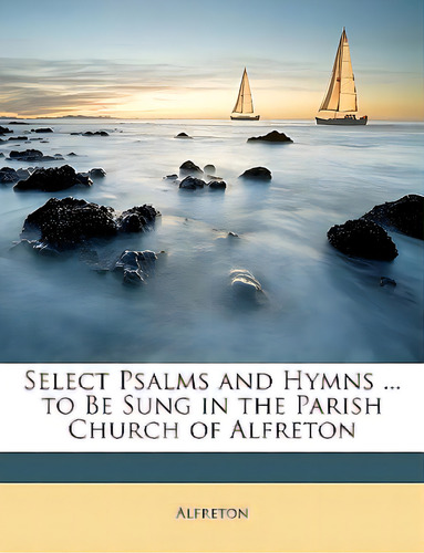 Select Psalms And Hymns ... To Be Sung In The Parish Church Of Alfreton, De Alfreton. Editorial Nabu Pr, Tapa Blanda En Inglés