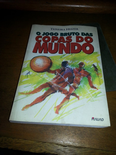 Livro O Jogo Bruto Das Copas Do Mundo - Teixeira Heizer 