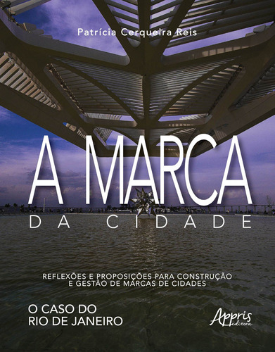 A marca da cidade: reflexões e proposições para construção e gestão de marcas de cidades: o caso do rio de janeiro, de Reis, Patrícia Cerqueira. Appris Editora e Livraria Eireli - ME, capa mole em português, 2018