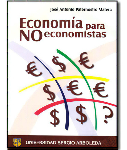 Economía para no economistas: Economía para no economistas, de José Antonio Paternostro Matera. Serie 9588200651, vol. 1. Editorial U. Sergio Arboleda, tapa blanda, edición 2006 en español, 2006