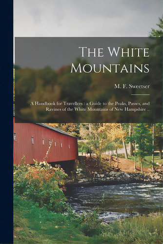 The White Mountains: A Handbook For Travellers: A Guide To The Peaks, Passes, And Ravines Of The ..., De Sweetser, M. F. (moses Foster) 1848-. Editorial Legare Street Pr, Tapa Blanda En Inglés