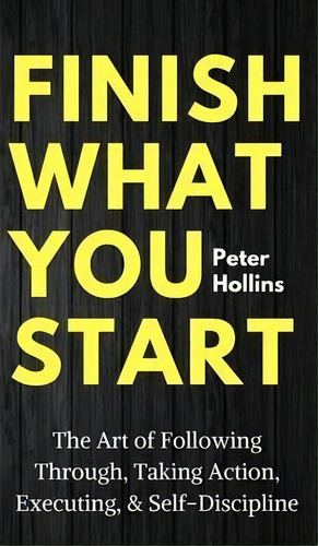 Finish What You Start : The Art Of Following Through, Taking Action, Executing, & Self-discipline, De Peter Hollins. Editorial Pkcs Media, Inc., Tapa Dura En Inglés