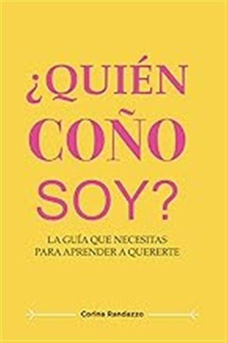 ¿quién Coño Soy?: La Guía Que Necesitas Para Aprender A Quer