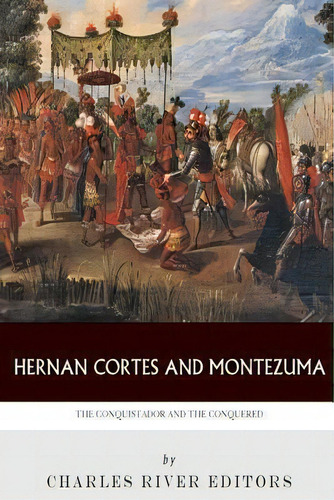Hernan Cortes And Montezuma : The Conquistador And The Conquered, De Charles River Editors. Editorial Createspace Independent Publishing Platform, Tapa Blanda En Inglés