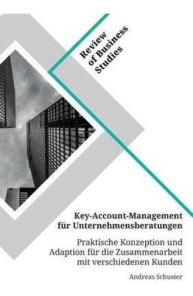 Key-account-management Fur Unternehmensberatungen. Prakti...
