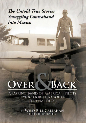 Over And Back: A Daring Band Of American Pilots Flying North To South Into Mexico!: The Untold Tr..., De Callahan, Wild Bill. Editorial Xlibris Corp, Tapa Dura En Inglés