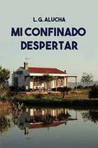 Comprar Mi Confinado Despertar: La Oportunidad Para Decidir Cómo Vivir. (spanish Edition), De Alucha, L.g.. Editorial Letra Minúscula, Tapa Blanda En Español