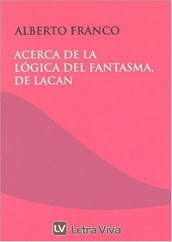 Acerca De La Logica Del Fantasma De Lacan - Franco Alberto