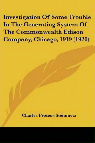 Investigation Of Some Trouble In The Generating System Of The Commonwealth Edison Company, Chicag..., De Charles Proteus Steinmetz. Editorial Kessinger Publishing, Tapa Blanda En Inglés