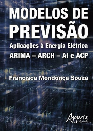 Modelos de previsão: aplicações à energia elétrica – ARIMA – ARCH – AI e ACP, de Souza, Francisca Mendonça. Editorial Appris Editora e Livraria Eireli - ME, capa mole em português, 2016