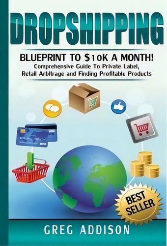 Dropshipping: Blueprint To K A Month! Comprehensive Guide To Private Label, Retail Arbitrage And Finding Profitable Products, De Greg Addison., Vol. 1. Editorial Lulu Com, Tapa Dura En Inglés