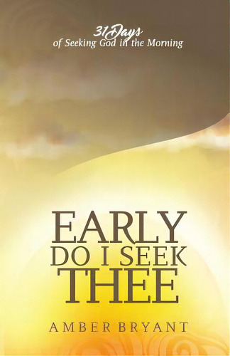 Early Do I Seek Thee: 31 Days Of Seeking God In The Morning, De Bryant, Amber. Editorial Lightning Source Inc, Tapa Blanda En Inglés
