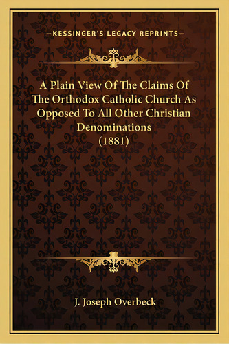 A Plain View Of The Claims Of The Orthodox Catholic Church As Opposed To All Other Christian Deno..., De Overbeck, J. Joseph. Editorial Kessinger Pub Llc, Tapa Blanda En Inglés