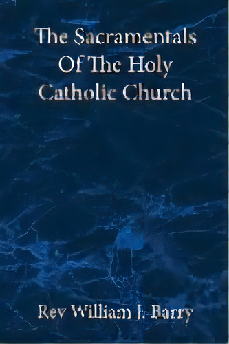 The Sacramentals Of The Holy Catholic Church : Large Print Edition, De Rev William J Barry. Editorial St Athanasius Press, Tapa Blanda En Inglés