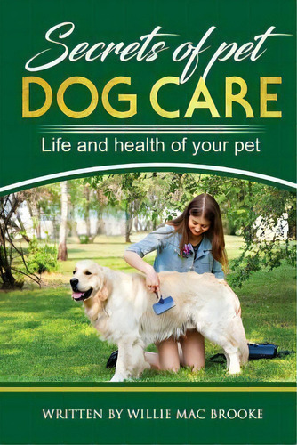 Secrets Of Pets : Dog Care. A Guide To Ensure A Good Life And Health Of Your Pet. (choosing A Pup..., De Willie Mac Brooke. Editorial Createspace Independent Publishing Platform, Tapa Blanda En Inglés