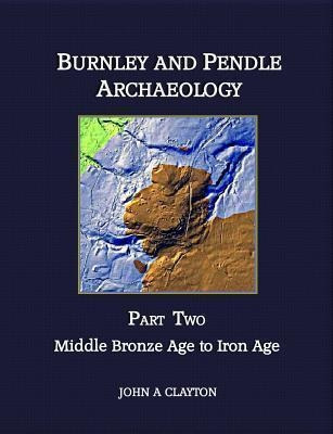 Burnley And Pendle Archaeology: Middle Bronze Age To Iron...