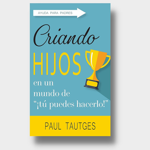 Criando Hijos En Un Mundo De ¡tú Puedes Hacerlo!, De Paul Tautges. Editorial Bautista Independiente, Tapa Blanda En Español