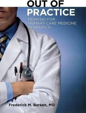Out Of Practice : Fighting For Primary Care Medicine In A...