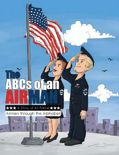 The Abcs Of An Airman!: A Story Of Air Force Airmen Through The Alphabet, De Rechnitzer, Phil Filvis. Editorial Xlibris Corp, Tapa Blanda En Inglés