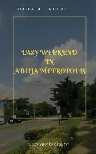 Lazy Weekend In Abuja Metropolis : Lazy Weekend In Abuja Metropolis, De Idahosa Ngozi. Editorial Createspace Independent Publishing Platform, Tapa Blanda En Inglés