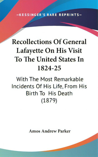 Recollections Of General Lafayette On His Visit To The United States In 1824-25: With The Most Re..., De Parker, Amos Andrew. Editorial Kessinger Pub Llc, Tapa Dura En Inglés