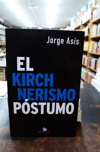 El Kirchnerismo Póstumo. Jorge Asís. Ediciones Bolsillo 