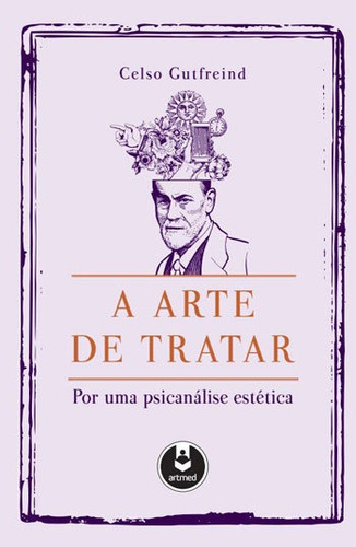 A Arte De Tratar: Por Uma Psicanálise Estética, De Gutfreind, Celso. Editora Artmed Editora, Capa Mole, Edição 1ª Edição - 2018 Em Português