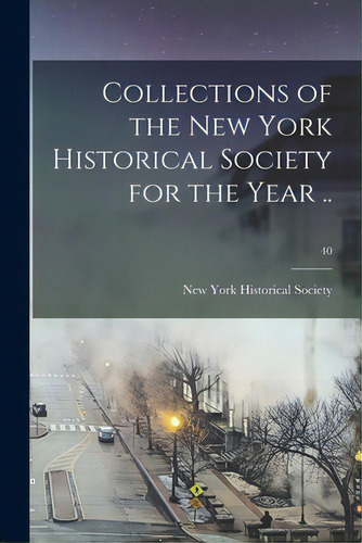 Collections Of The New York Historical Society For The Year ..; 40, De New York Historical Society. Editorial Legare Street Pr, Tapa Blanda En Inglés