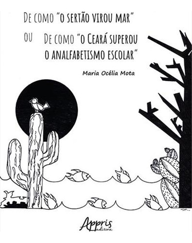 De Como O Sertao Virou Mar Ou De Como O Ceara Superou O Analfabetismo Escolar, De Maria Ocelia Mota. Editorial Appris, Capa Mole, Edição 1 Em Português, 2022