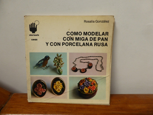 Como Modelar Con Miga De Pan Y Porcelana - Rosalia Gonzalez (Usado)