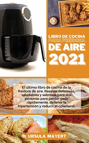 Libro De Cocina Para Freidora De Aire 2021: El Ultimo Libro